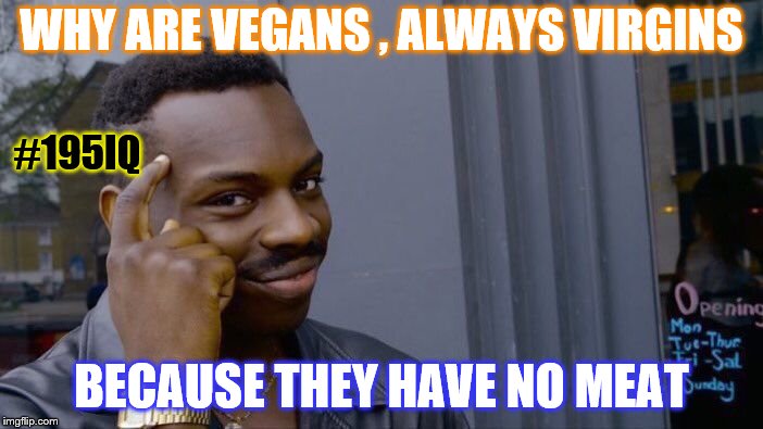 Roll Safe Think About It | WHY ARE VEGANS , ALWAYS VIRGINS; #195IQ; BECAUSE THEY HAVE NO MEAT | image tagged in memes,roll safe think about it | made w/ Imgflip meme maker