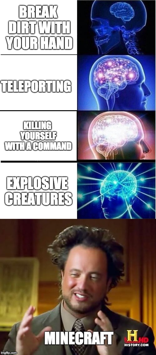 BREAK DIRT WITH YOUR HAND; TELEPORTING; KILLING YOURSELF WITH A COMMAND; EXPLOSIVE CREATURES; MINECRAFT | image tagged in minecraft,gaming,expanding brain,ancient aliens | made w/ Imgflip meme maker