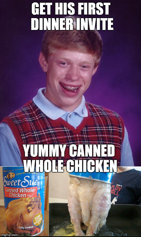 Gelatinous Can O' Yuck | GET HIS FIRST DINNER INVITE; YUMMY CANNED WHOLE CHICKEN | image tagged in memes,bad luck brian,gross | made w/ Imgflip meme maker