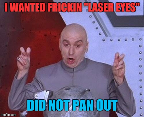 Dr Evil Laser Meme | I WANTED FRICKIN "LASER EYES" DID NOT PAN OUT | image tagged in memes,dr evil laser | made w/ Imgflip meme maker