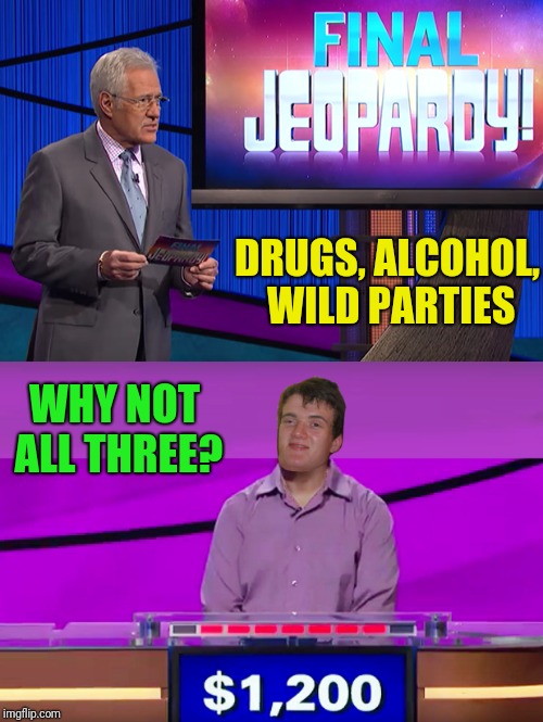 DRUGS, ALCOHOL, WILD PARTIES WHY NOT ALL THREE? | made w/ Imgflip meme maker