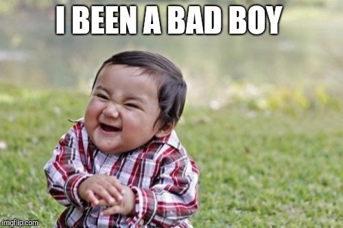 Evil Toddler Meme | I BEEN A BAD BOY | image tagged in memes,evil toddler | made w/ Imgflip meme maker