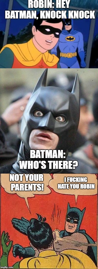 Batman is not amused | ROBIN: HEY BATMAN, KNOCK KNOCK; BATMAN: WHO'S THERE? NOT YOUR PARENTS!﻿; I FUCKING HATE YOU ROBIN | image tagged in meme batman | made w/ Imgflip meme maker