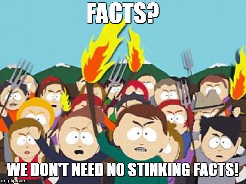FACTS? WE DON'T NEED NO STINKING FACTS! | made w/ Imgflip meme maker