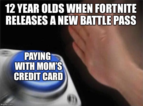 Blank Nut Button | 12 YEAR OLDS WHEN FORTNITE RELEASES A NEW BATTLE PASS; PAYING WITH MOM’S CREDIT CARD | image tagged in memes,blank nut button | made w/ Imgflip meme maker