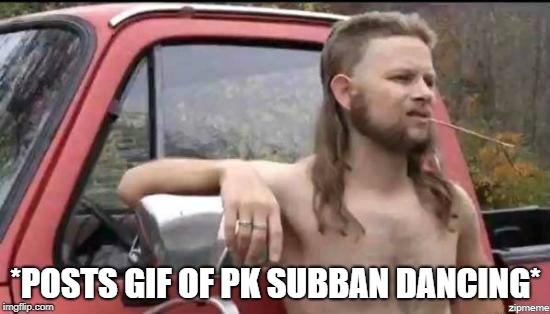 almost politically correct redneck | *POSTS GIF OF PK SUBBAN DANCING* | image tagged in almost politically correct redneck | made w/ Imgflip meme maker