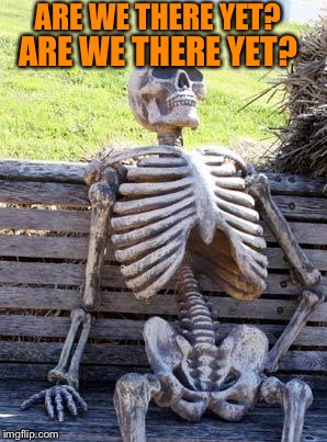 Waiting Skeleton Meme | ARE WE THERE YET? ARE WE THERE YET? | image tagged in memes,waiting skeleton | made w/ Imgflip meme maker