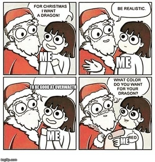 FOR CHRISTMAS I WANT A DRAGON! | ME TO BE GOOD AT OVERWACTH ME ME ME | image tagged in for christmas i want a dragon | made w/ Imgflip meme maker