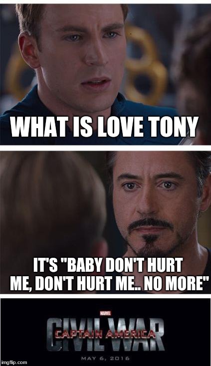 He wanted to know man... He had to lol | WHAT IS LOVE TONY; IT'S "BABY DON'T HURT ME, DON'T HURT ME.. NO MORE" | image tagged in memes,marvel civil war 1 | made w/ Imgflip meme maker