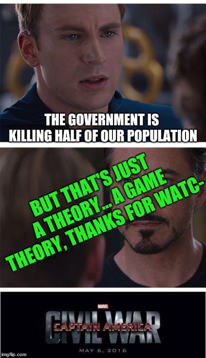 so i watched one of MatPat's video's... | THE GOVERNMENT IS KILLING HALF OF OUR POPULATION; BUT THAT'S JUST A THEORY... A GAME THEORY, THANKS FOR WATC- | image tagged in memes,marvel civil war 1 | made w/ Imgflip meme maker