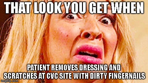 THAT LOOK YOU GET WHEN; PATIENT REMOVES DRESSING AND SCRATCHES AT CVC SITE WITH DIRTY FINGERNAILS | made w/ Imgflip meme maker