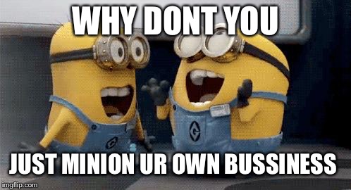 Excited Minions Meme | WHY DONT YOU; JUST MINION UR OWN BUSSINESS | image tagged in memes,excited minions | made w/ Imgflip meme maker
