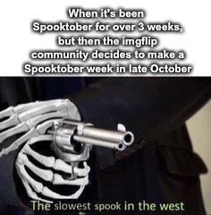Like I keep saying: Step it up, imgflip! | When it's been Spooktober for over 3 weeks, but then the imgflip community decides to make a Spooktober week in late October | image tagged in the slowest spook in the west,memes,spooktober,skeleton,slow,spook | made w/ Imgflip meme maker