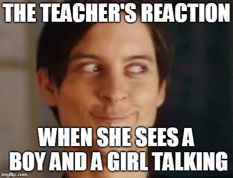 Spiderman Peter Parker | THE TEACHER'S REACTION; WHEN SHE SEES A BOY AND A GIRL TALKING | image tagged in memes,spiderman peter parker | made w/ Imgflip meme maker
