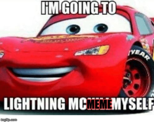 MEME | image tagged in lightning mcqueen | made w/ Imgflip meme maker