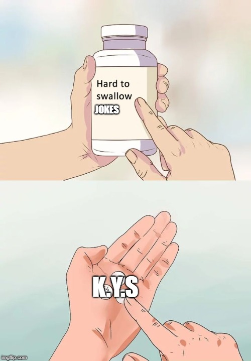 Hard To Swallow Pills | JOKES; K.Y.S | image tagged in memes,hard to swallow pills | made w/ Imgflip meme maker