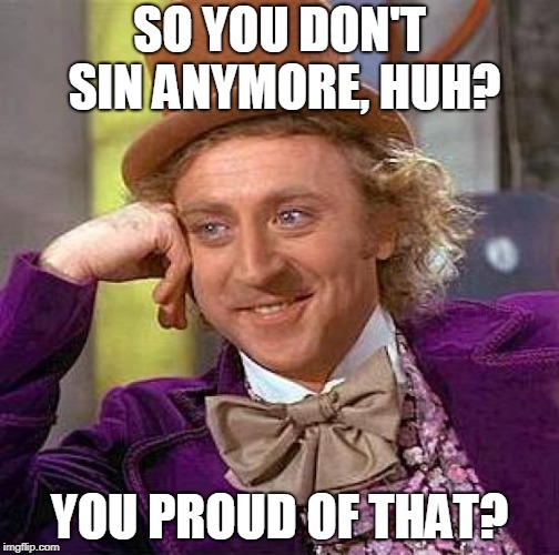 Creepy Condescending Wonka Meme | SO YOU DON'T SIN ANYMORE, HUH? YOU PROUD OF THAT? | image tagged in memes,creepy condescending wonka | made w/ Imgflip meme maker