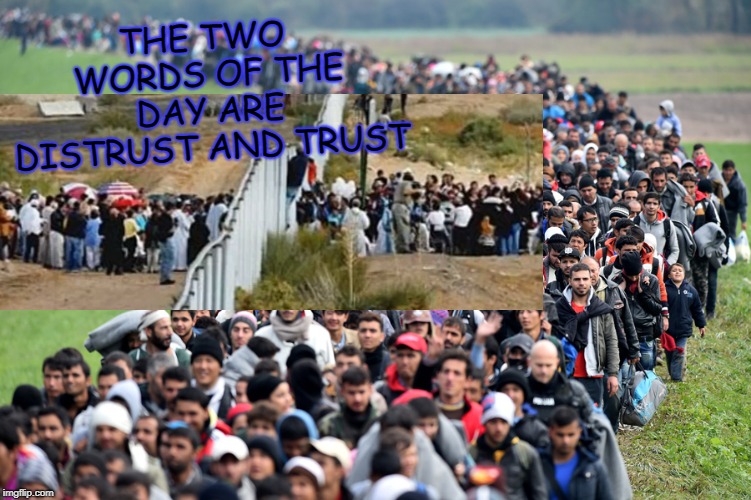 muslim-welfare-migrants | THE TWO WORDS OF THE DAY ARE DISTRUST AND TRUST | image tagged in muslim-welfare-migrants | made w/ Imgflip meme maker