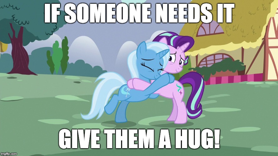 Lighten someone's day. Change the world. | IF SOMEONE NEEDS IT; GIVE THEM A HUG! | image tagged in memes,ponies,hugs,random acts of kindess | made w/ Imgflip meme maker