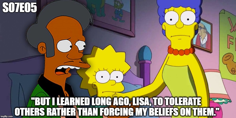 SJW beats APU | S07E05; "BUT I LEARNED LONG AGO, LISA, TO TOLERATE OTHERS RATHER THAN FORCING MY BELIEFS ON THEM." | image tagged in apu,sjw,simpsons | made w/ Imgflip meme maker