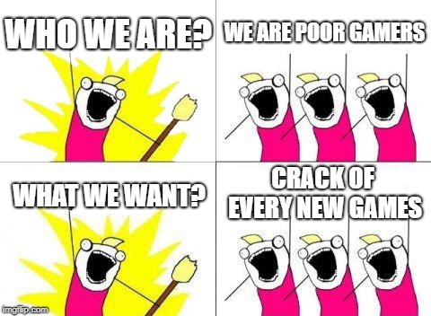 What Do We Want | WHO WE ARE? WE ARE POOR GAMERS; CRACK OF EVERY NEW GAMES; WHAT WE WANT? | image tagged in memes,what do we want | made w/ Imgflip meme maker