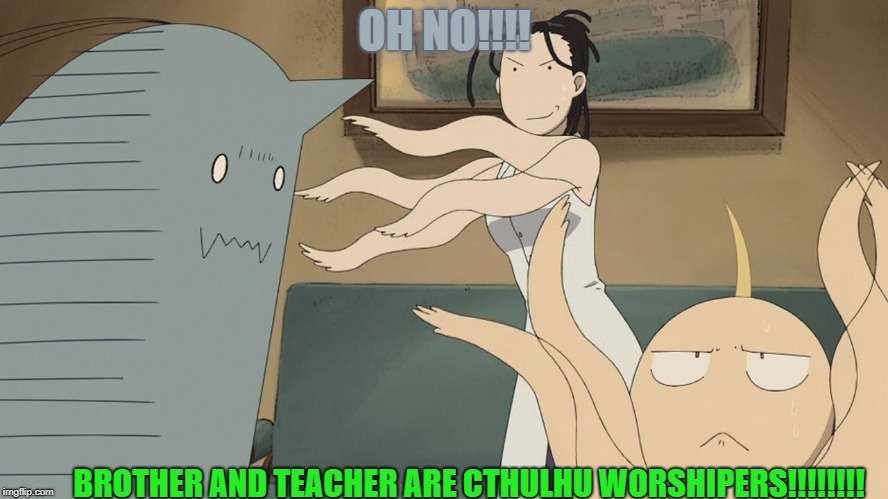 OH NO!!!! BROTHER AND TEACHER ARE CTHULHU WORSHIPERS!!!!!!!! | image tagged in fmab lovecraft | made w/ Imgflip meme maker