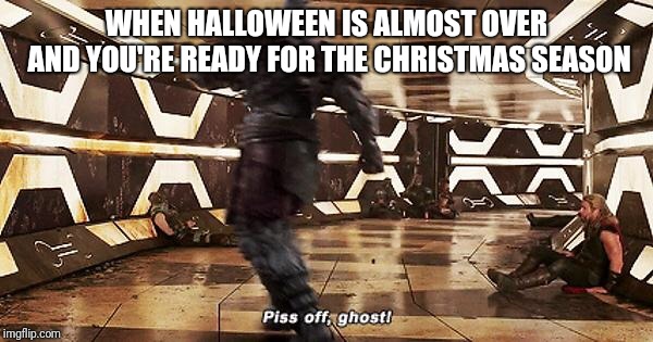 He's freaking gone | WHEN HALLOWEEN IS ALMOST OVER AND YOU'RE READY FOR THE CHRISTMAS SEASON | image tagged in halloween,korg | made w/ Imgflip meme maker