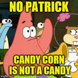 I actually like candy corn, and I'm probably alone in this. ~Inspired by nopa | NO PATRICK; CANDY CORN IS NOT A CANDY | image tagged in memes,no patrick,candy corn,halloween,funny | made w/ Imgflip meme maker