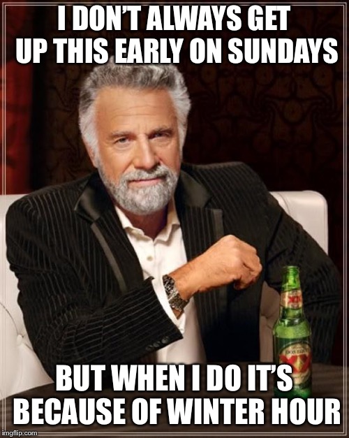 The Most Interesting Man In The World Meme | I DON’T ALWAYS GET UP THIS EARLY ON SUNDAYS; BUT WHEN I DO IT’S BECAUSE OF WINTER HOUR | image tagged in memes,the most interesting man in the world | made w/ Imgflip meme maker
