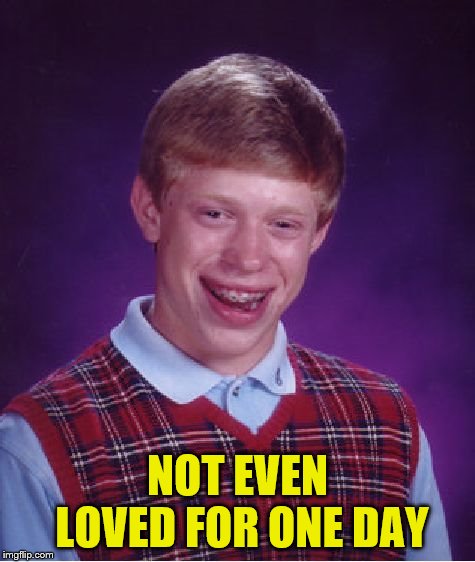 Bad Luck Brian Meme | NOT EVEN LOVED FOR ONE DAY | image tagged in memes,bad luck brian | made w/ Imgflip meme maker