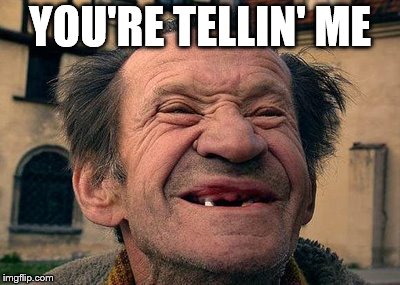 old toothless man | YOU'RE TELLIN' ME | image tagged in old toothless man | made w/ Imgflip meme maker