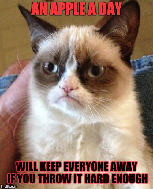 Grumpy Cat Meme | AN APPLE A DAY; WILL KEEP EVERYONE AWAY IF YOU THROW IT HARD ENOUGH | image tagged in memes,grumpy cat | made w/ Imgflip meme maker