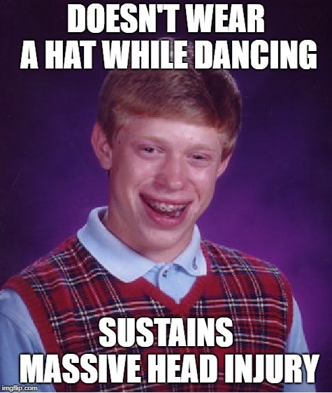 Bad Luck Brian Meme | DOESN'T WEAR A HAT WHILE DANCING SUSTAINS MASSIVE HEAD INJURY | image tagged in memes,bad luck brian | made w/ Imgflip meme maker