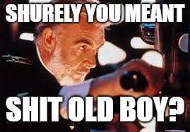 SHURELY YOU MEANT SHIT OLD BOY? | made w/ Imgflip meme maker