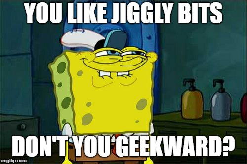 Don't You Squidward Meme | YOU LIKE JIGGLY BITS DON'T YOU GEEKWARD? | image tagged in memes,dont you squidward | made w/ Imgflip meme maker