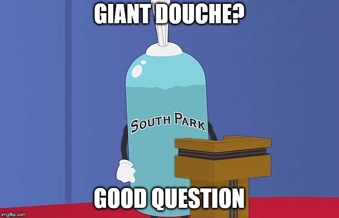 GIANT DOUCHE? GOOD QUESTION | image tagged in giant douche | made w/ Imgflip meme maker