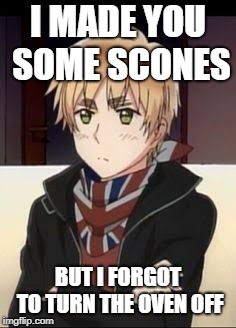 Hetalia England  | I MADE YOU SOME SCONES; BUT I FORGOT TO TURN THE OVEN OFF | image tagged in hetalia england | made w/ Imgflip meme maker