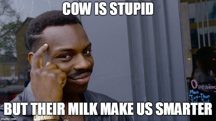 Where is the logic??? | COW IS STUPID; BUT THEIR MILK MAKE US SMARTER | image tagged in memes,roll safe think about it | made w/ Imgflip meme maker