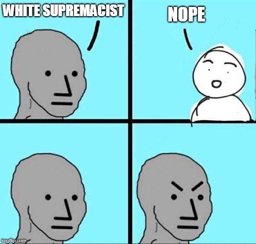 NPC Meme | WHITE SUPREMACIST; NOPE | image tagged in npc meme | made w/ Imgflip meme maker