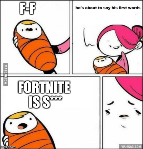 He is About to Say His First Words | F-F; FORTNITE IS S*** | image tagged in he is about to say his first words | made w/ Imgflip meme maker