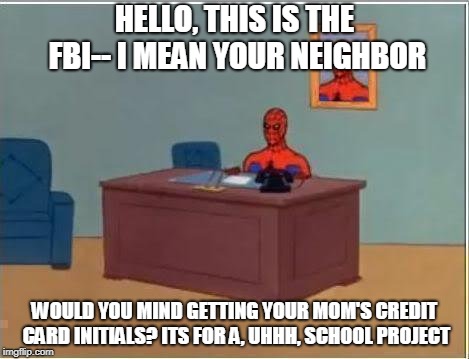 Spiderman Computer Desk | HELLO, THIS IS THE FBI-- I MEAN YOUR NEIGHBOR; WOULD YOU MIND GETTING YOUR MOM'S CREDIT CARD INITIALS? ITS FOR A, UHHH, SCHOOL PROJECT | image tagged in memes,spiderman computer desk,spiderman | made w/ Imgflip meme maker