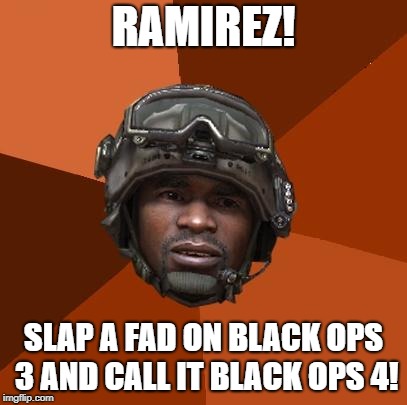 Ramirez, Do Evrything! | RAMIREZ! SLAP A FAD ON BLACK OPS 3 AND CALL IT BLACK OPS 4! | image tagged in ramirez do evrything! | made w/ Imgflip meme maker