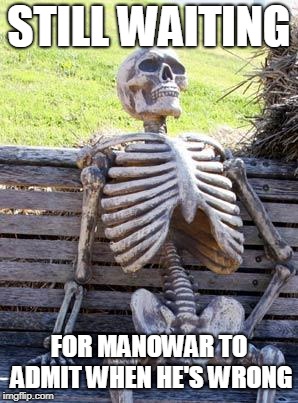 Waiting Skeleton Meme | STILL WAITING; FOR MANOWAR TO ADMIT WHEN HE'S WRONG | image tagged in memes,waiting skeleton | made w/ Imgflip meme maker