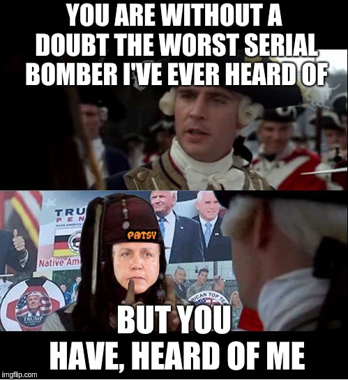 New maga bomber | YOU ARE WITHOUT A DOUBT THE WORST SERIAL BOMBER I'VE EVER HEARD OF; BUT YOU HAVE, HEARD OF ME | image tagged in patsy,false flag,maga bomber,cesar altieri sayoc jr | made w/ Imgflip meme maker