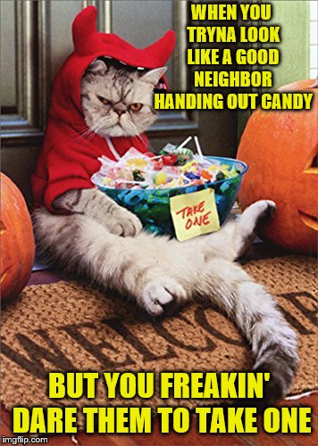 WHEN YOU TRYNA LOOK LIKE A GOOD NEIGHBOR HANDING OUT CANDY BUT YOU FREAKIN' DARE THEM TO TAKE ONE | made w/ Imgflip meme maker