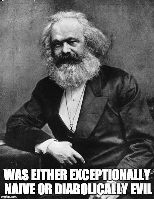 Karl Marx |  WAS EITHER EXCEPTIONALLY NAIVE OR DIABOLICALLY EVIL | image tagged in karl marx,meme,evil,socialist,socialism,truth | made w/ Imgflip meme maker