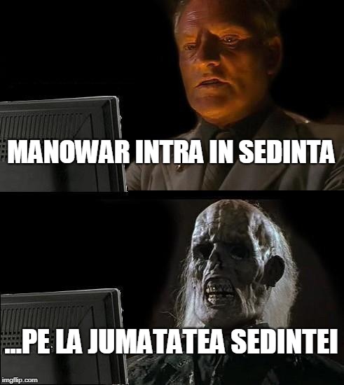 I'll Just Wait Here Meme | MANOWAR INTRA IN SEDINTA; ...PE LA JUMATATEA SEDINTEI | image tagged in memes,ill just wait here | made w/ Imgflip meme maker