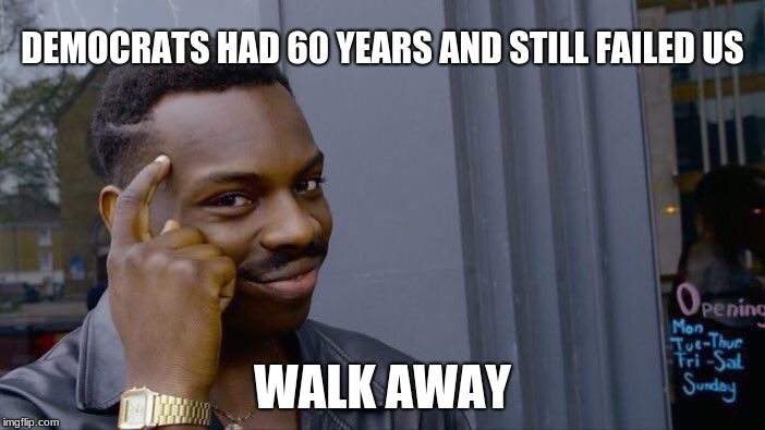 60 Years of failure, we are walking away from democrats | DEMOCRATS HAD 60 YEARS AND STILL FAILED US; WALK AWAY | image tagged in memes,roll safe think about it,walk away,democrats are failures | made w/ Imgflip meme maker