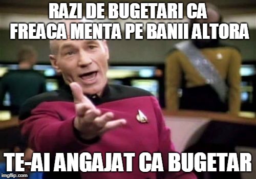 Picard Wtf Meme | RAZI DE BUGETARI CA FREACA MENTA PE BANII ALTORA; TE-AI ANGAJAT CA BUGETAR | image tagged in memes,picard wtf | made w/ Imgflip meme maker