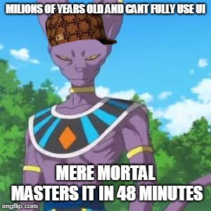 Lord Beerus | MILIONS OF YEARS OLD AND CANT FULLY USE UI; MERE MORTAL MASTERS IT IN 48 MINUTES | image tagged in lord beerus,scumbag | made w/ Imgflip meme maker
